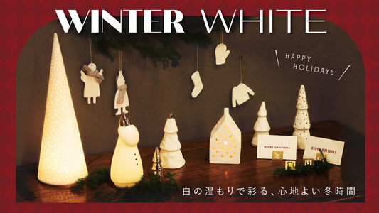 Winter White 白の温もりで彩る、心地よい冬時間